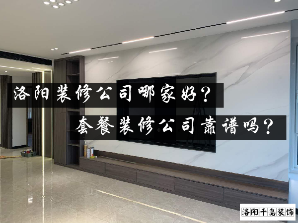洛陽(yáng)裝修公司哪家好？套餐裝修公司靠譜嗎？