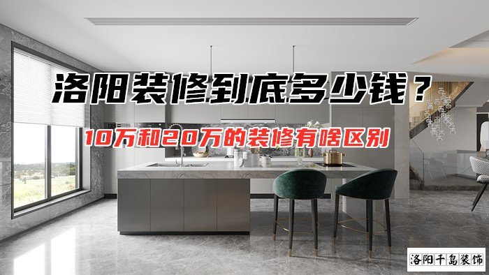 洛陽裝修到底多少錢？10萬和20萬的裝修有啥區(qū)別